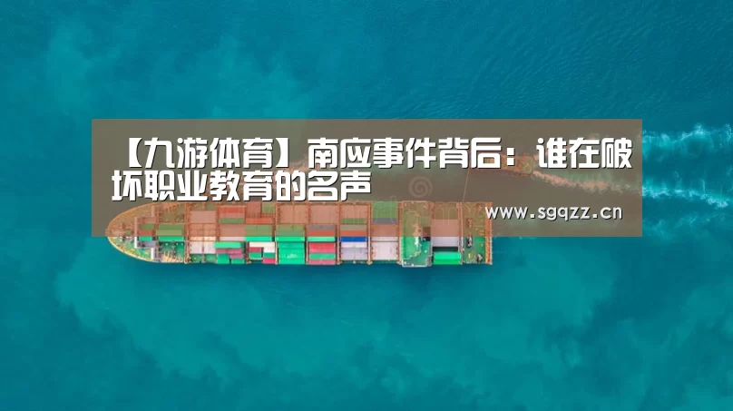 【九游体育】南应事件背后:谁在破坏职业教育的名声(图2) 九游体育