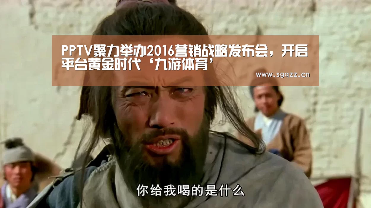 PPTV聚力举办2016营销战略发布会,开启平台黄金时代‘九游体育’(图1) 九游体育