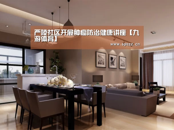 严陵社区开展肿瘤防治健康讲座【九游体育】(图2) 九游体育