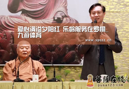 爱心满溢夕阳红 乐龄服务在罗桐_九游体育(图4) 九游体育