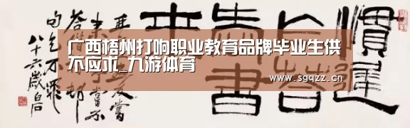 广西梧州打响职业教育品牌毕业生供不应求_九游体育(图3) 九游体育
