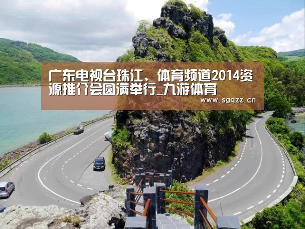 广东电视台珠江、体育频道2014资源推介会圆满举行_九游体育(图3) 九游体育